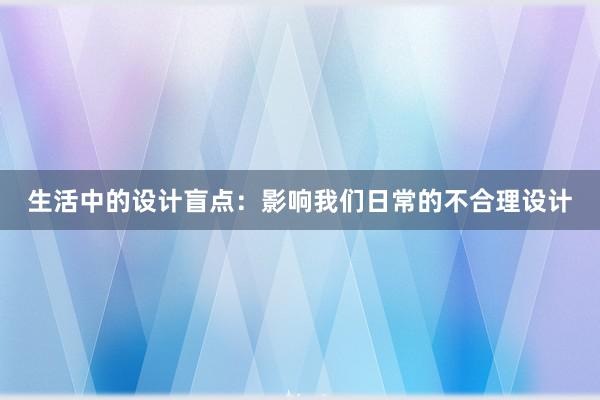 生活中的设计盲点：影响我们日常的不合理设计