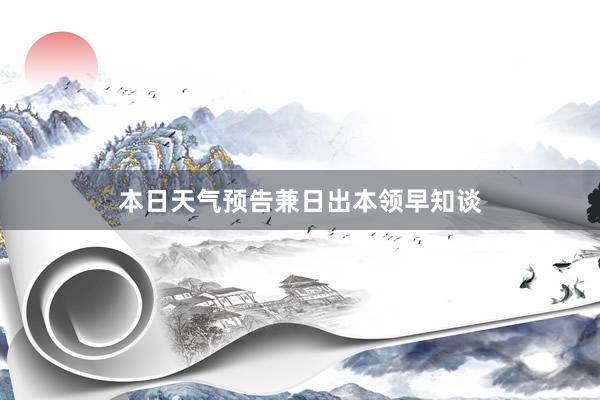 本日天气预告兼日出本领早知谈