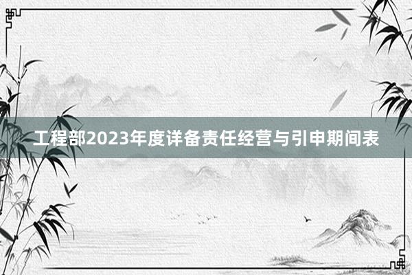 工程部2023年度详备责任经营与引申期间表