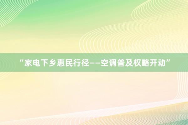 “家电下乡惠民行径——空调普及权略开动”